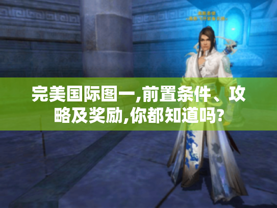 完美国际图一,前置条件、攻略及奖励,你都知道吗? 完美国际图一,前置条件、攻略及奖励,你都知道吗?