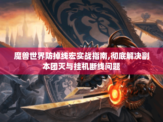 魔兽世界防掉线宏实战指南,彻底解决副本团灭与挂机断线问题 魔兽世界防掉线宏实战指南,彻底解决副本团灭与挂机断线问题