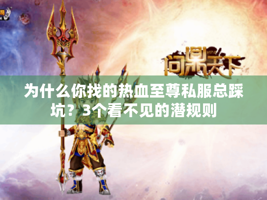 为什么你找的热血至尊私服总踩坑?3个看不见的潜规则 为什么你找的热血至尊私服总踩坑?3个看不见的潜规则