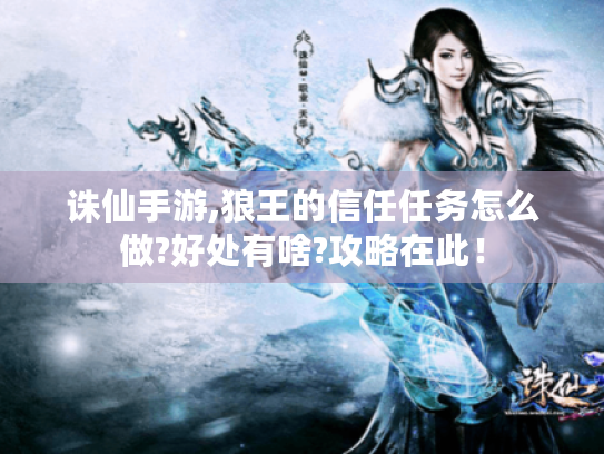 诛仙手游,狼王的信任任务怎么做?好处有啥?攻略在此! 诛仙手游,狼王的信任任务怎么做?好处有啥?攻略在此!