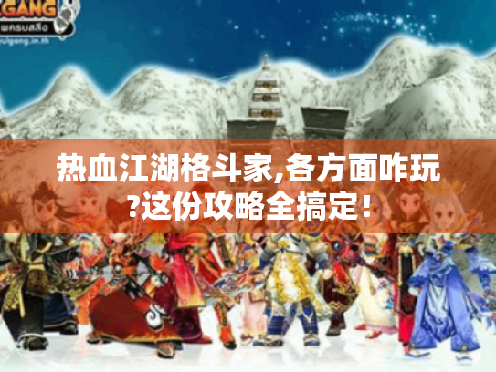 热血江湖格斗家,各方面咋玩?这份攻略全搞定! 热血江湖格斗家,各方面咋玩?这份攻略全搞定!