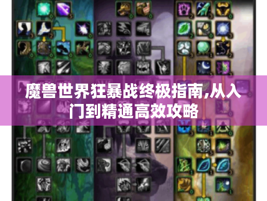 魔兽世界狂暴战终极指南,从入门到精通高效攻略