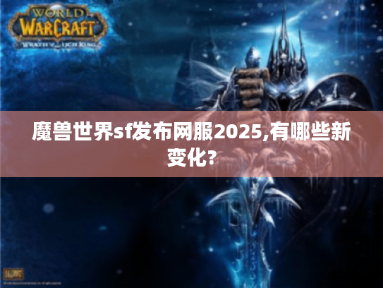 魔兽世界sf发布网服2025,有哪些新变化? 魔兽世界sf发布网服2025,有哪些新变化?