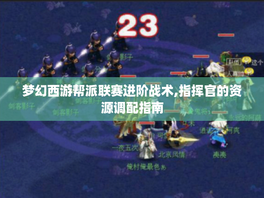 梦幻西游帮派联赛进阶战术,指挥官的资源调配指南