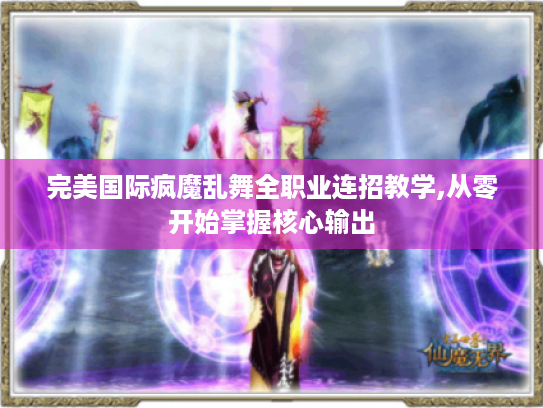 完美国际疯魔乱舞全职业连招教学,从零开始掌握核心输出 完美国际疯魔乱舞全职业连招教学,从零开始掌握核心输出