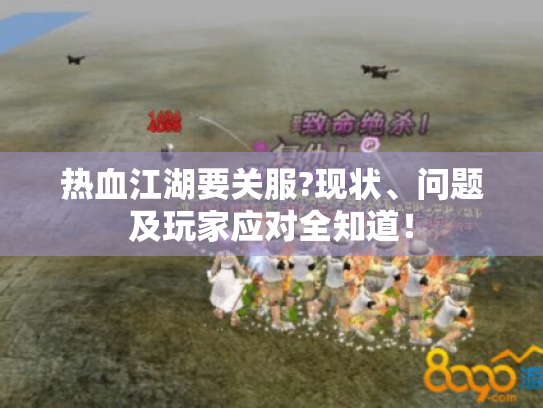 热血江湖要关服?现状、问题及玩家应对全知道! 热血江湖要关服?现状、问题及玩家应对全知道!