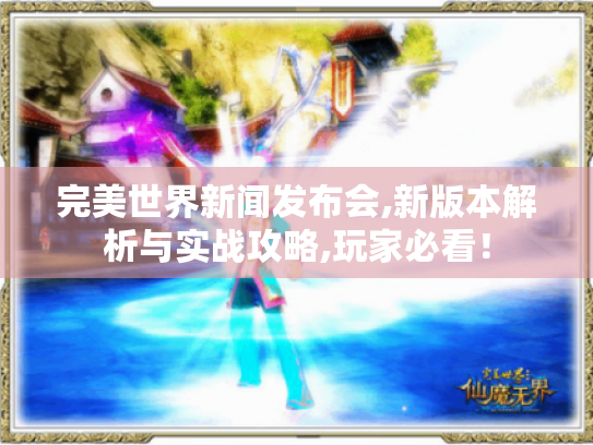完美世界新闻发布会,新版本解析与实战攻略,玩家必看! 完美世界新闻发布会,新版本解析与实战攻略,玩家必看!