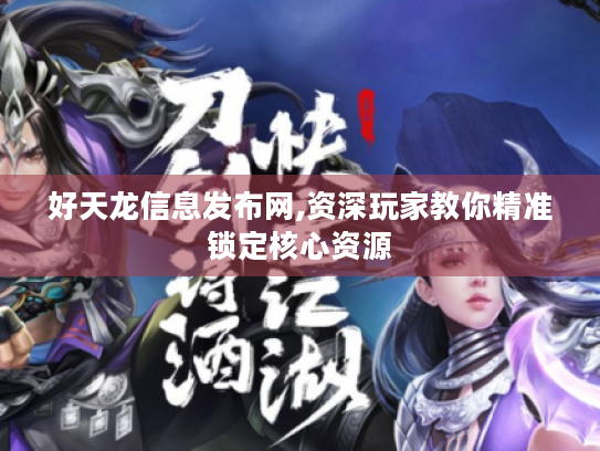 好天龙信息发布网,资深玩家教你精准锁定核心资源 好天龙信息发布网,资深玩家教你精准锁定核心资源