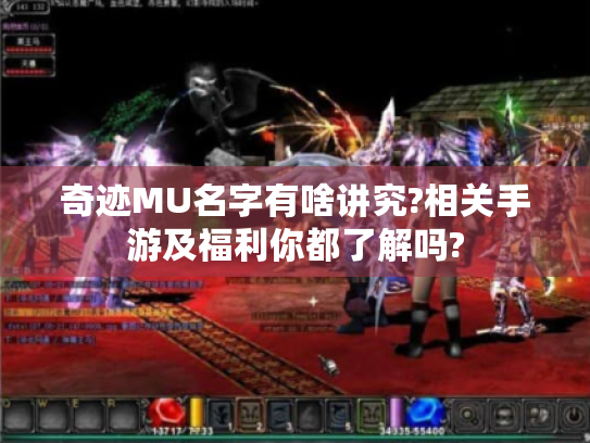 奇迹MU名字有啥讲究?相关手游及福利你都了解吗? 奇迹MU名字有啥讲究?相关手游及福利你都了解吗?