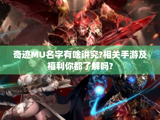 奇迹MU名字有啥讲究?相关手游及福利你都了解吗? 奇迹MU名字有啥讲究?相关手游及福利你都了解吗?