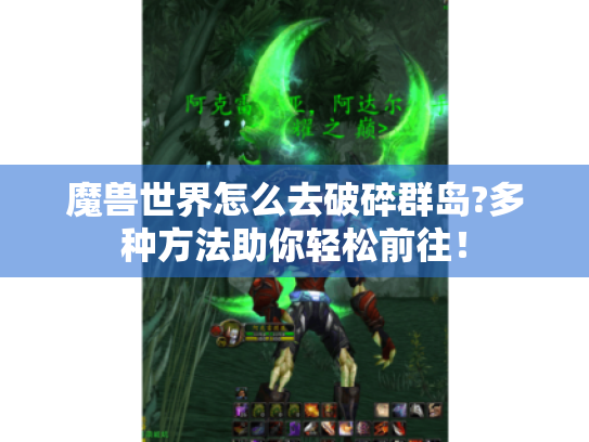 魔兽世界怎么去破碎群岛?多种方法助你轻松前往! 魔兽世界怎么去破碎群岛?多种方法助你轻松前往!