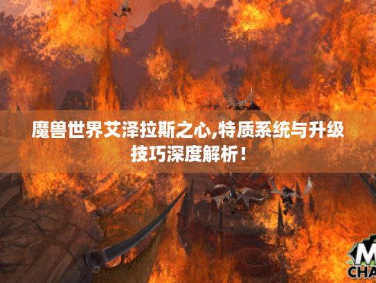 魔兽世界艾泽拉斯之心,特质系统与升级技巧深度解析! 魔兽世界艾泽拉斯之心,特质系统与升级技巧深度解析!