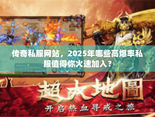 传奇私服网站，2025年哪些高爆率私服值得你火速加入？