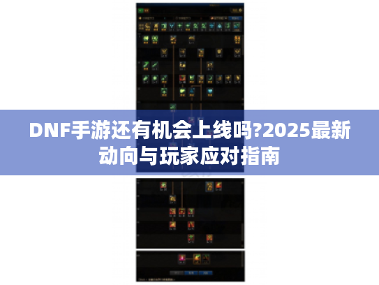 DNF手游还有机会上线吗?2025最新动向与玩家应对指南 DNF手游还有机会上线吗?2025最新动向与玩家应对指南
