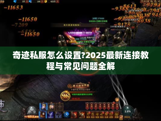 奇迹私服怎么设置?2025最新连接教程与常见问题全解 奇迹私服怎么设置?2025最新连接教程与常见问题全解