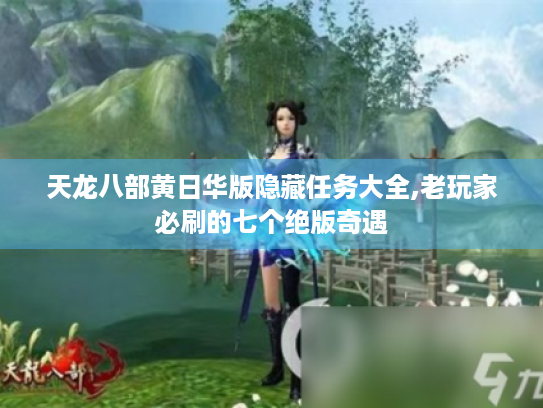 天龙八部黄日华版隐藏任务大全,老玩家必刷的七个绝版奇遇 天龙八部黄日华版隐藏任务大全,老玩家必刷的七个绝版奇遇