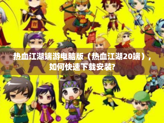 热血江湖端游电脑版(热血江湖20端),如何快速下载安装? 热血江湖端游电脑版(热血江湖20端),如何快速下载安装?