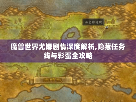 魔兽世界尤娜剧情深度解析,隐藏任务线与彩蛋全攻略 魔兽世界尤娜剧情深度解析,隐藏任务线与彩蛋全攻略