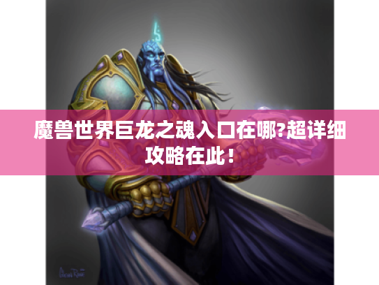 魔兽世界巨龙之魂入口在哪?超详细攻略在此! 魔兽世界巨龙之魂入口在哪?超详细攻略在此!