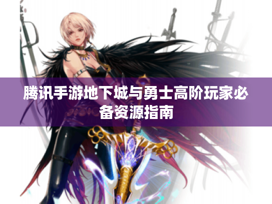 腾讯手游地下城与勇士高阶玩家必备资源指南 腾讯手游地下城与勇士高阶玩家必备资源指南