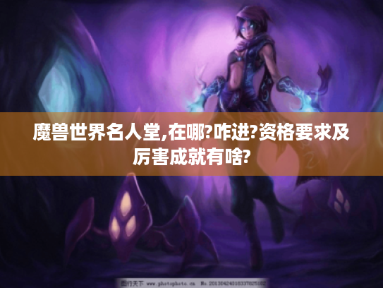 魔兽世界名人堂,在哪?咋进?资格要求及厉害成就有啥? 魔兽世界名人堂,在哪?咋进?资格要求及厉害成就有啥?