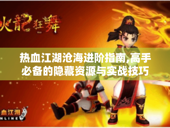 热血江湖沧海进阶指南,高手必备的隐藏资源与实战技巧 热血江湖沧海进阶指南,高手必备的隐藏资源与实战技巧