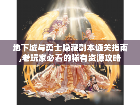 地下城与勇士隐藏副本通关指南,老玩家必看的稀有资源攻略 地下城与勇士隐藏副本通关指南,老玩家必看的稀有资源攻略