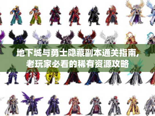 地下城与勇士隐藏副本通关指南,老玩家必看的稀有资源攻略 地下城与勇士隐藏副本通关指南,老玩家必看的稀有资源攻略