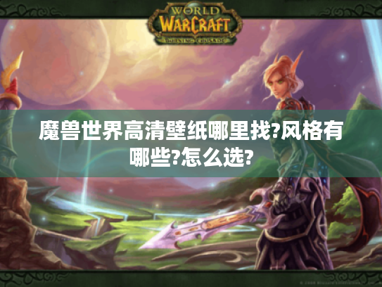 魔兽世界高清壁纸哪里找?风格有哪些?怎么选? 魔兽世界高清壁纸哪里找?风格有哪些?怎么选?