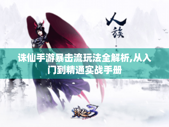 诛仙手游暴击流玩法全解析,从入门到精通实战手册 诛仙手游暴击流玩法全解析,从入门到精通实战手册