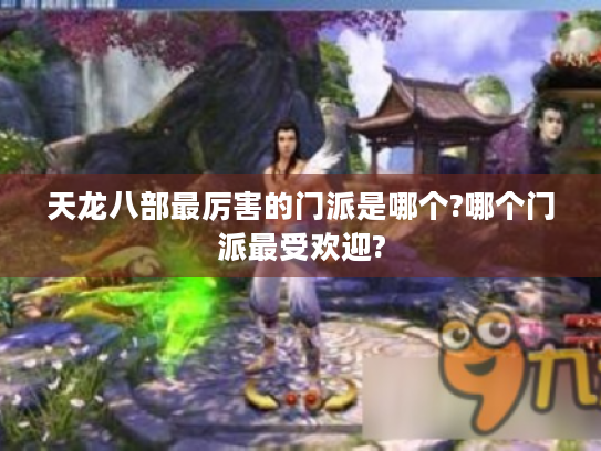 天龙八部最厉害的门派是哪个?哪个门派最受欢迎?