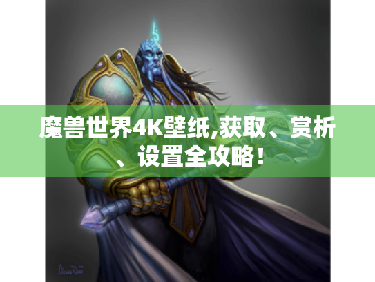 魔兽世界4K壁纸,获取、赏析、设置全攻略! 魔兽世界4K壁纸,获取、赏析、设置全攻略!