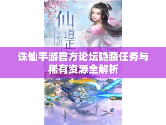 诛仙手游官方论坛隐藏任务与稀有资源全解析 诛仙手游官方论坛隐藏任务与稀有资源全解析