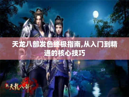 天龙八部发色终极指南,从入门到精通的核心技巧