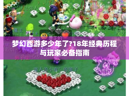 梦幻西游多少年了?18年经典历程与玩家必备指南 梦幻西游多少年了?18年经典历程与玩家必备指南