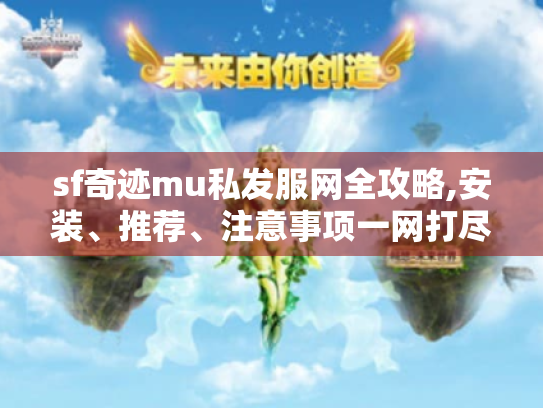 sf奇迹mu私发服网全攻略,安装、推荐、注意事项一网打尽！