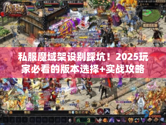 私服魔域架设别踩坑！2025玩家必看的版本选择+实战攻略