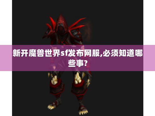 新开魔兽世界sf发布网服,必须知道哪些事? 新开魔兽世界sf发布网服,必须知道哪些事?