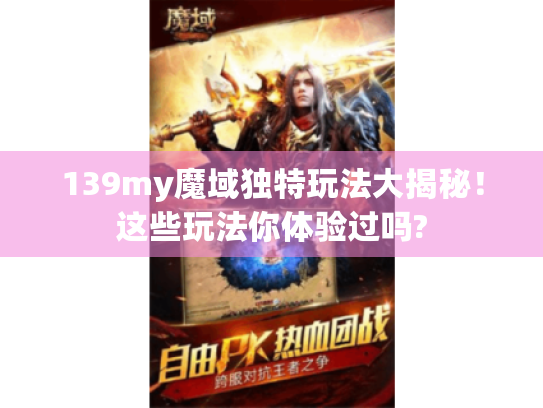 139my魔域独特玩法大揭秘!这些玩法你体验过吗? 139my魔域独特玩法大揭秘!这些玩法你体验过吗?