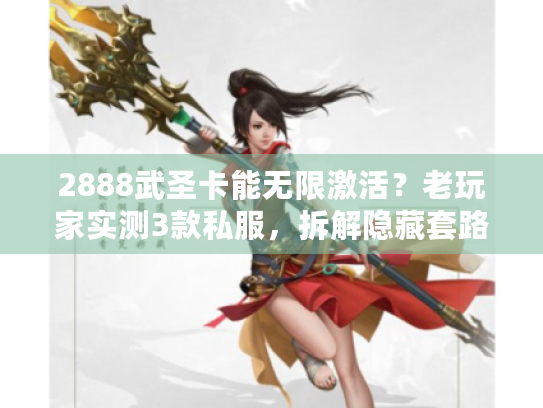 2888武圣卡能无限激活？老玩家实测3款私服，拆解隐藏套路