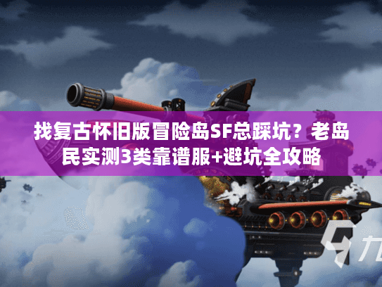 找复古怀旧版冒险岛SF总踩坑？老岛民实测3类靠谱服+避坑全攻略