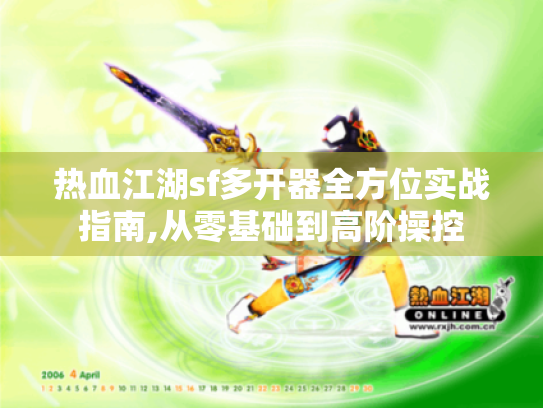 热血江湖sf多开器全方位实战指南,从零基础到高阶操控 热血江湖sf多开器全方位实战指南,从零基础到高阶操控