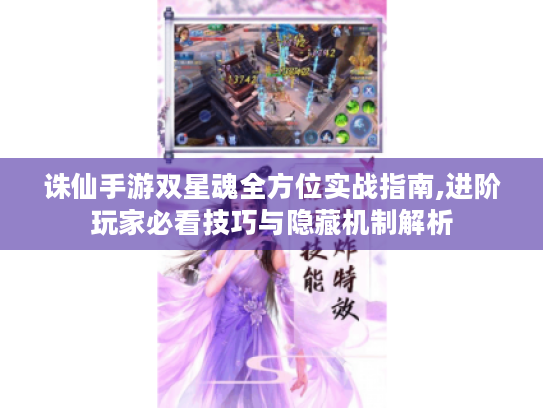 诛仙手游双星魂全方位实战指南,进阶玩家必看技巧与隐藏机制解析