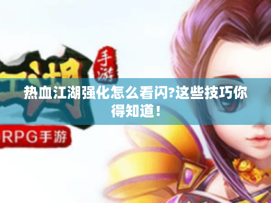 热血江湖强化怎么看闪?这些技巧你得知道! 热血江湖强化怎么看闪?这些技巧你得知道!