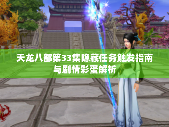 天龙八部第33集隐藏任务触发指南与剧情彩蛋解析 天龙八部第33集隐藏任务触发指南与剧情彩蛋解析