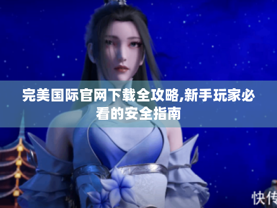 完美国际官网下载全攻略,新手玩家必看的安全指南