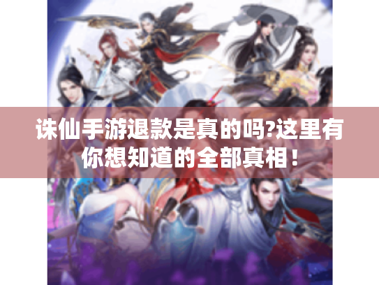 诛仙手游退款是真的吗?这里有你想知道的全部真相！