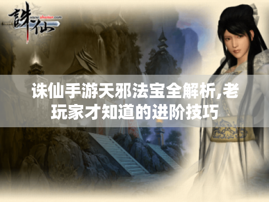 诛仙手游天邪法宝全解析,老玩家才知道的进阶技巧