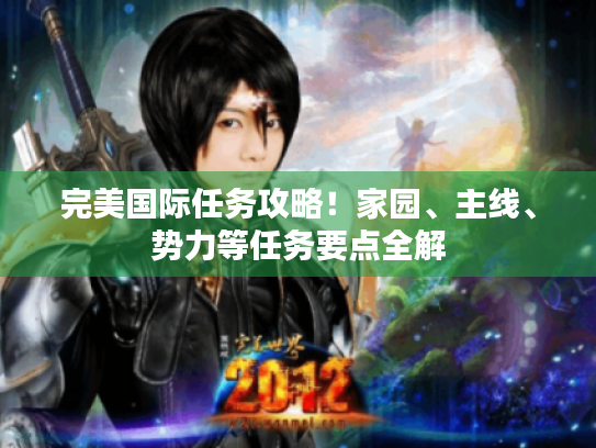 完美国际任务攻略!家园、主线、势力等任务要点全解 完美国际任务攻略!家园、主线、势力等任务要点全解