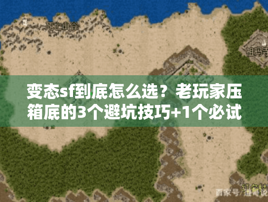 变态sf到底怎么选？老玩家压箱底的3个避坑技巧+1个必试神服推荐